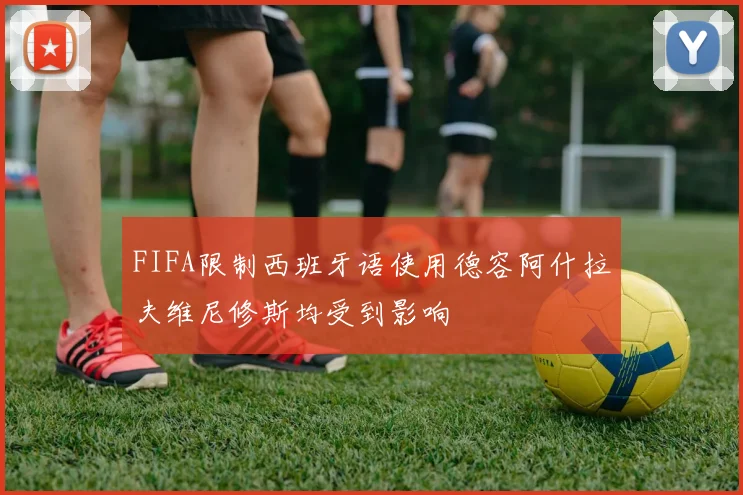 FIFA限制西班牙语使用德容阿什拉夫维尼修斯均受到影响