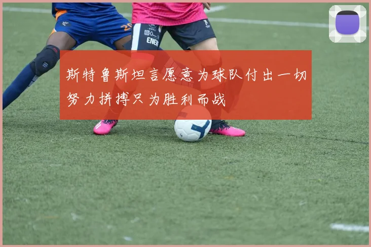 斯特鲁斯坦言愿意为球队付出一切努力拼搏只为胜利而战